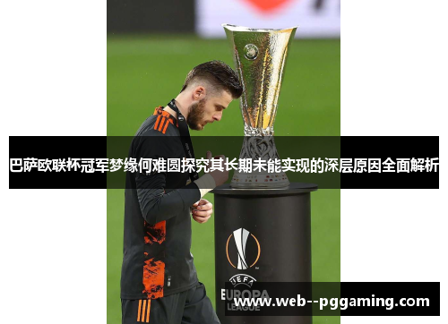 巴萨欧联杯冠军梦缘何难圆探究其长期未能实现的深层原因全面解析