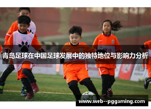 青岛足球在中国足球发展中的独特地位与影响力分析