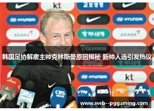 韩国足协解雇主帅克林斯曼原因揭秘 新帅人选引发热议